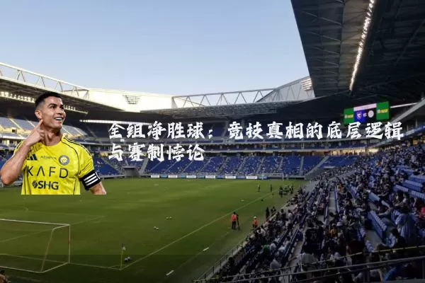 全组净胜球:竞技真相的底层逻辑与赛制悖论