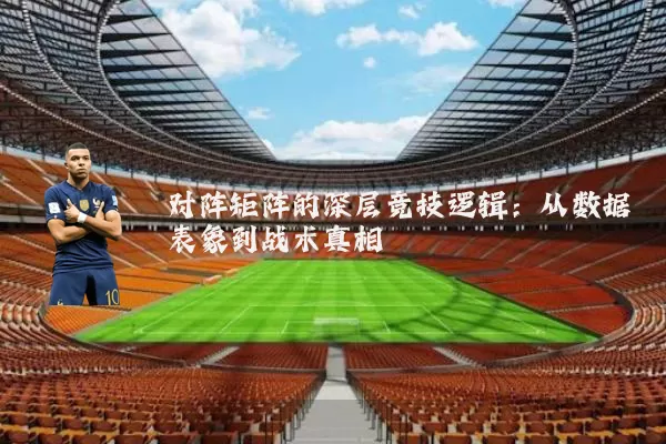 对阵矩阵的深层竞技逻辑:从数据表象到战术真相
