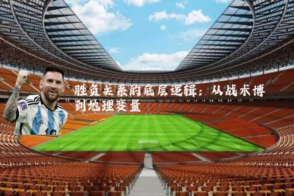 胜负关系的底层逻辑:从战术博弈到地理变量