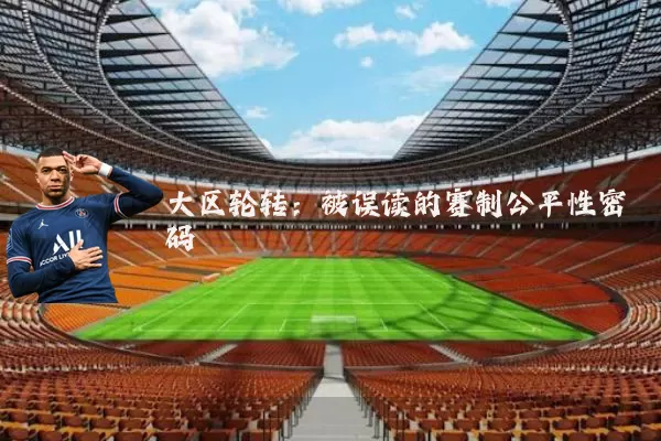 大区轮转:被误读的赛制公平性密码