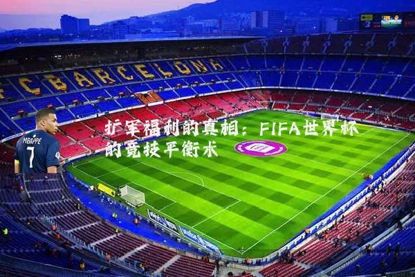 扩军福利的真相:FIFA世界杯的竞技平衡术