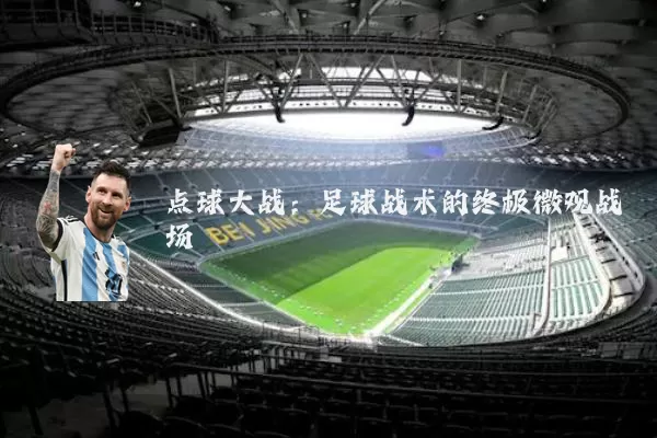 点球大战:足球战术的终极微观战场