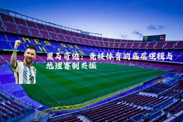 黑马奇迹：竞技体育的底层逻辑与地理赛制共振