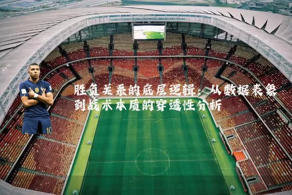 胜负关系的底层逻辑:从数据表象到战术本质的穿透性分析