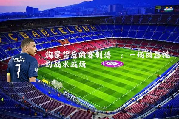 购票背后的赛制博弈:一场被忽视的战术战场