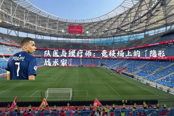 队医与理疗师:竞技场上的「隐形战术家」