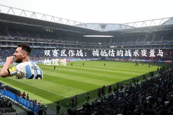 双赛区作战:被低估的战术变量与地理博弈